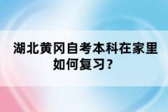 湖北黃岡自考本科在家里如何復習？