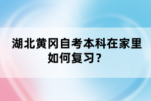 湖北黃岡自考本科在家里如何復(fù)習(xí)？