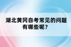 湖北黃岡自考常見的問題有哪些呢？