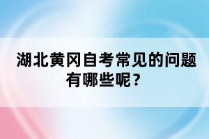 湖北黃岡自考常見的問題有哪些呢？