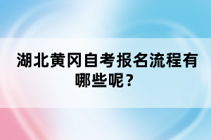 湖北黃岡自考報名流程有哪些呢？