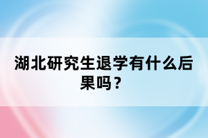 湖北研究生退學(xué)有什么后果嗎？