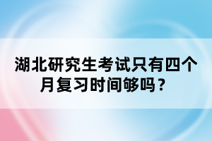 湖北研究生考試只有四個月復習時間夠嗎？
