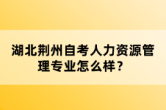 湖北荊州自考人力資源管理專業(yè)怎么樣？