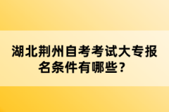 湖北荊州自考考試大專報(bào)名條件有哪些？