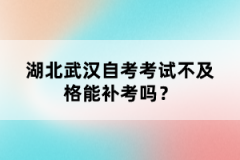 湖北武漢自考考試不及格能補考嗎？