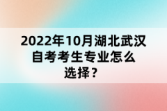2022年10月湖北武漢自考考生專業(yè)怎么選擇？