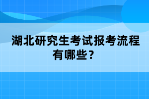 湖北研究生考試報考流程有哪些？