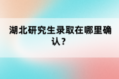 湖北研究生錄取在哪里確認(rèn)？