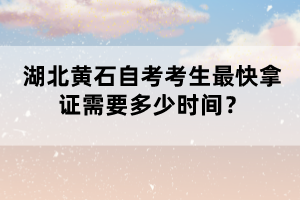 湖北黃石自考考生最快拿證需要多少時間？