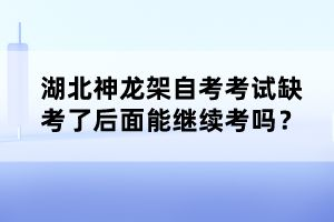 湖北神龍架自考考試缺考了后面能繼續(xù)考嗎？