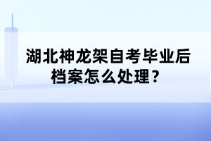湖北神龍架自考畢業(yè)后檔案怎么處理？