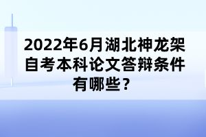 2022年6月湖北神龍架自考本科論文答辯條件有哪些？