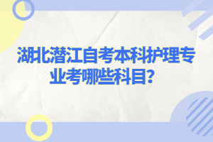 湖北潛江自考本科護理專業(yè)考哪些科目？