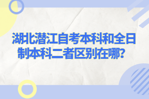 湖北潛江自考本科和全日制本科二者區(qū)別在哪？