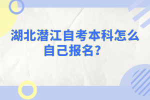 湖北潛江自考本科怎么自己報名?