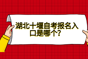 湖北十堰自考報(bào)名入口是哪個(gè)？