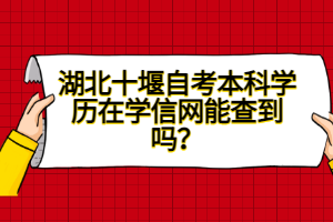 湖北十堰自考本科學(xué)歷在學(xué)信網(wǎng)能查到嗎？