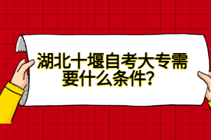 湖北十堰自考大專(zhuān)需要什么條件?