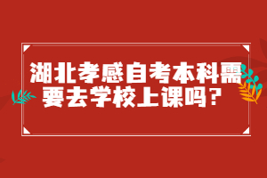 湖北孝感自考本科需要去學校上課嗎？