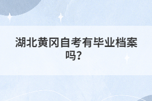 湖北黃岡自考有畢業(yè)檔案嗎？
