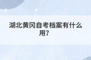 湖北黃岡自考檔案有什么用？