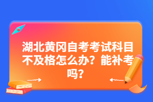 湖北黃岡自考考試科目不及格怎么辦？能補(bǔ)考嗎？