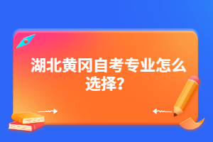湖北黃岡自考專業(yè)怎么選擇？
