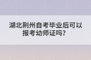 湖北荊州自考畢業(yè)后可以報(bào)考幼師證嗎?