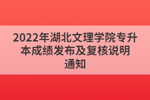 2022年湖北文理學(xué)院專升本成績(jī)發(fā)布及復(fù)核說明通知
