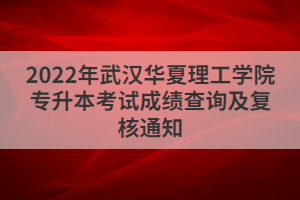 2022年武漢華夏理工學院專升本考試成績查詢及復核通知