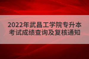 2022年武昌工學院專升本考試成績查詢及復核通知
