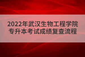 2022年武漢生物工程學(xué)院專升本考試成績(jī)復(fù)查流程