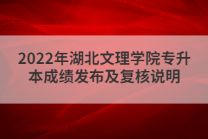 2022年湖北文理學院專升本成績發(fā)布及復核說明
