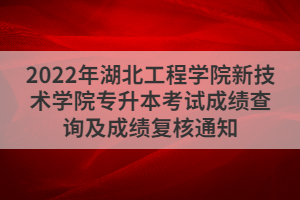 2022年湖北工程學(xué)院新技術(shù)學(xué)院專升本考試成績(jī)查詢及成績(jī)復(fù)核通知
