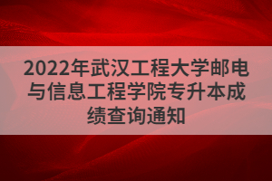2022年武漢工程大學(xué)郵電與信息工程學(xué)院專升本成績查詢通知