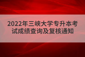 2022年三峽大學專升本考試成績查詢及復核通知