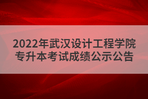 2022年武漢設(shè)計(jì)工程學(xué)院專(zhuān)升本考試成績(jī)公示公告