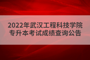 2022年武漢工程科技學(xué)院專升本考試成績查詢公告