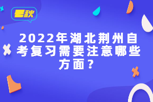 2022年湖北荊州自考復(fù)習(xí)需要注意哪些方面？