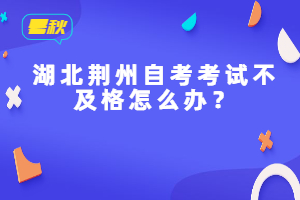 湖北荊州自考考試不及格怎么辦？