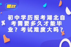 初中學歷報考湖北自考需要多久才能畢業(yè)？考試難度大嗎？