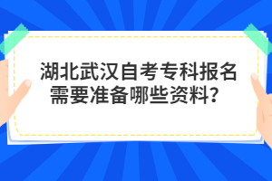 湖北武漢自考?？茍?bào)名需要準(zhǔn)備哪些資料？