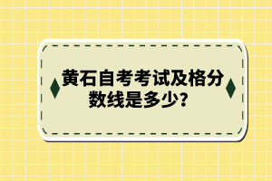 黃石自考考試及格分?jǐn)?shù)線是多少?