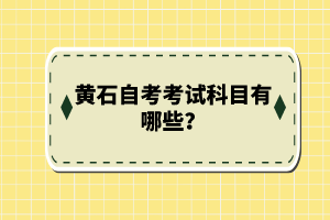 黃石自考考試科目有哪些？