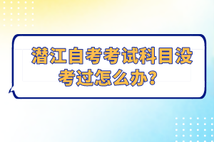 潛江自考考試科目沒考過怎么辦？