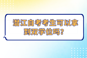 潛江自考考生可以拿到雙學位嗎？