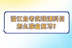 潛江自考實(shí)踐課科目怎么準(zhǔn)備復(fù)習(xí)？