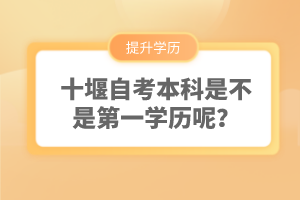 十堰自考本科是不是第一學(xué)歷呢？
