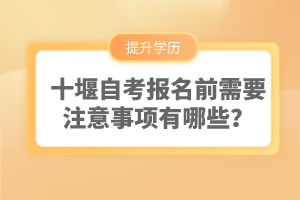 十堰自考報名前需要注意事項有哪些？